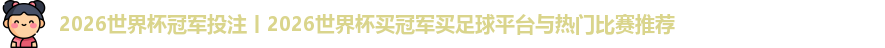 2026世界杯冠军投注丨2026世界杯买冠军买足球平台与热门比赛推荐